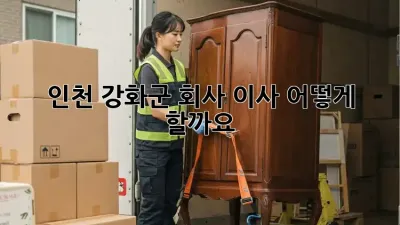 인천 강화군 회사 이사, 어떻게 할까요?