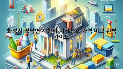 화성시 정남면 계향리 이사청소 가격 비교 완벽 가이드